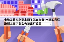 电脑工具栏跑到上面了怎么恢复-电脑工具栏跑到上面了怎么恢复出厂设置