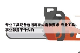 专业工具配备包括哪些内容和要求-专业工具事业部是干什么的