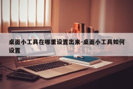 桌面小工具在哪里设置出来-桌面小工具如何设置