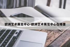 欧洲艺术展览中心-欧洲艺术展览中心在哪里
