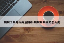 厨房工具介绍英语翻译-厨房用具英文怎么说