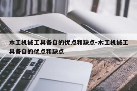 木工机械工具各自的优点和缺点-木工机械工具各自的优点和缺点