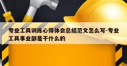 专业工具训练心得体会总结范文怎么写-专业工具事业部是干什么的