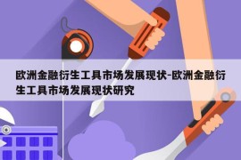 欧洲金融衍生工具市场发展现状-欧洲金融衍生工具市场发展现状研究