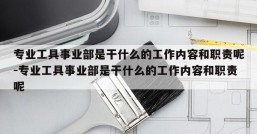 专业工具事业部是干什么的工作内容和职责呢-专业工具事业部是干什么的工作内容和职责呢