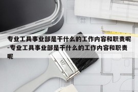 专业工具事业部是干什么的工作内容和职责呢-专业工具事业部是干什么的工作内容和职责呢