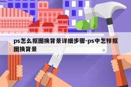 ps怎么抠图换背景详细步骤-ps中怎样抠图换背景