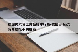 德国内六角工具品牌排行榜-德国wiha六角星槽扳手供应商