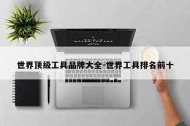 世界顶级工具品牌大全-世界工具排名前十