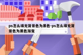 ps怎么填充背景色为黑色-ps怎么填充背景色为黑色渐变