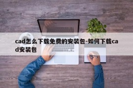cad怎么下载免费的安装包-如何下载cad安装包