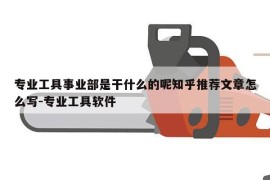 专业工具事业部是干什么的呢知乎推荐文章怎么写-专业工具软件