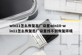win11怎么恢复出厂设置win10-win11怎么恢复出厂设置找不到恢复环境
