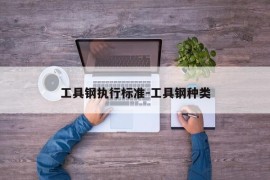工具钢执行标准-工具钢种类