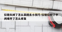 拉链头掉了怎么装回去小技巧-拉链拉好了中间爆开了怎么修复