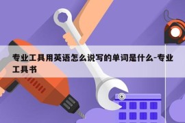 专业工具用英语怎么说写的单词是什么-专业工具书
