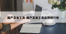 国产五金工具-国产五金工具品牌排行榜