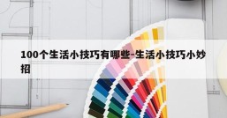 100个生活小技巧有哪些-生活小技巧小妙招