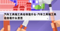 汽车工具箱工具名称是什么-汽车工具箱工具名称是什么意思