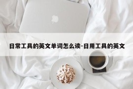 日常工具的英文单词怎么读-日用工具的英文