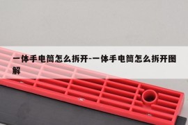 一体手电筒怎么拆开-一体手电筒怎么拆开图解