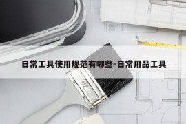 日常工具使用规范有哪些-日常用品工具