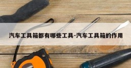 汽车工具箱都有哪些工具-汽车工具箱的作用