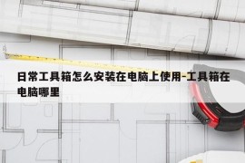 日常工具箱怎么安装在电脑上使用-工具箱在电脑哪里