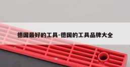 德国最好的工具-德国的工具品牌大全