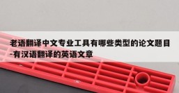 老语翻译中文专业工具有哪些类型的论文题目-有汉语翻译的英语文章
