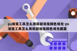ps渐变工具怎么用局部渐变颜色填充-ps渐变工具怎么用局部渐变颜色填充图案