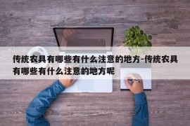 传统农具有哪些有什么注意的地方-传统农具有哪些有什么注意的地方呢