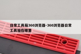 日常工具箱360浏览器-360浏览器日常工具箱在哪里
