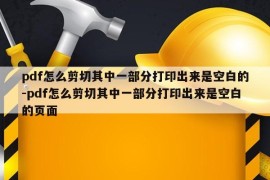 pdf怎么剪切其中一部分打印出来是空白的-pdf怎么剪切其中一部分打印出来是空白的页面