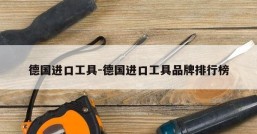 德国进口工具-德国进口工具品牌排行榜