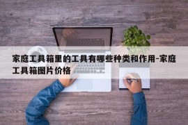 家庭工具箱里的工具有哪些种类和作用-家庭工具箱图片价格