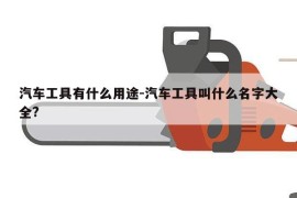 汽车工具有什么用途-汽车工具叫什么名字大全?