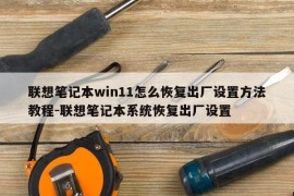联想笔记本win11怎么恢复出厂设置方法教程-联想笔记本系统恢复出厂设置
