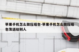 苹果手机怎么做压缩包-苹果手机怎么做压缩包发送给别人