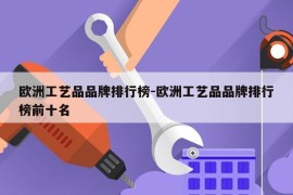 欧洲工艺品品牌排行榜-欧洲工艺品品牌排行榜前十名