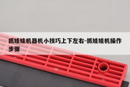 抓娃娃机器机小技巧上下左右-抓娃娃机操作步骤