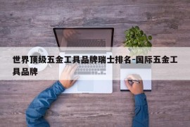 世界顶级五金工具品牌瑞士排名-国际五金工具品牌