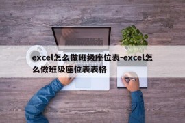 excel怎么做班级座位表-excel怎么做班级座位表表格