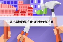 哪个品牌的扳手好-哪个牌子扳手好