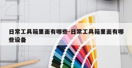 日常工具箱里面有哪些-日常工具箱里面有哪些设备
