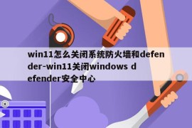 win11怎么关闭系统防火墙和defender-win11关闭windows defender安全中心