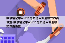 戴尔笔记本win11怎么进入安全模式界面设置-戴尔笔记本win11怎么进入安全模式界面设置