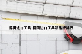 德国进口工具-德国进口工具箱品牌排行