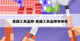 美国工具品牌-美国工具品牌有哪些