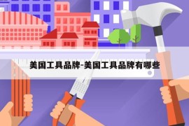 美国工具品牌-美国工具品牌有哪些